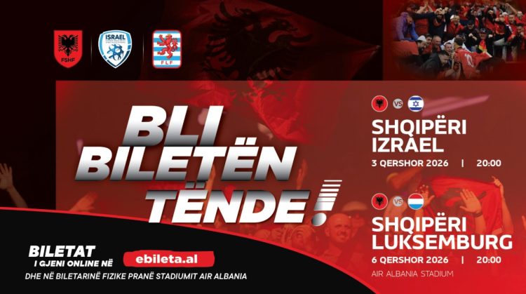 Miqësoret e qershorit / Dalin në shitje biletat për Shqipëri-Izrael & Shqipëri- Luksemburg
